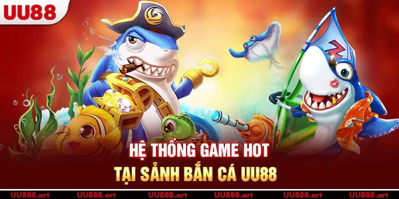 Hệ thống game HOT tại sảnh bắn cá UU88