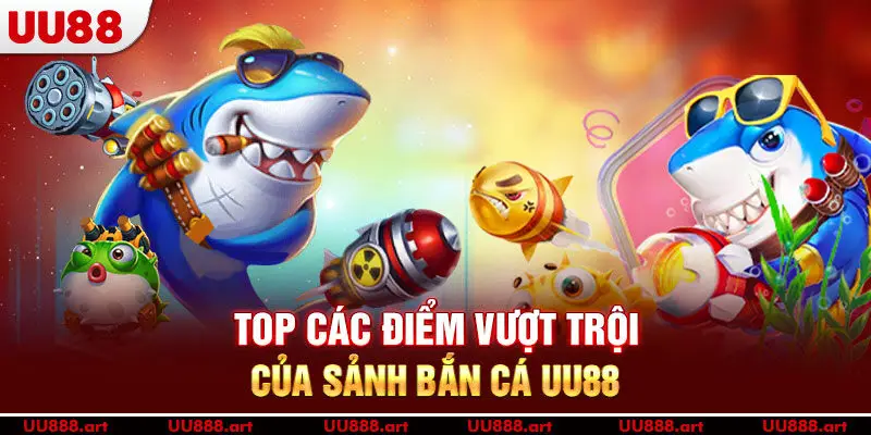 Top các điểm vượt trội của sảnh bắn cá UU88